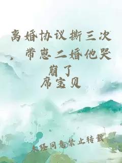 離婚協(xié)議撕三次，帶崽二婚他哭崩了