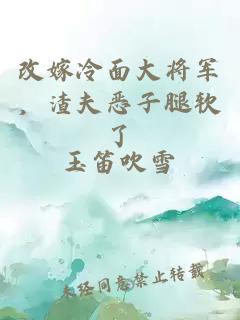 改嫁冷面大將軍，渣夫惡子腿軟了