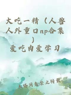 大吃一精（人獸人外重口np合集）