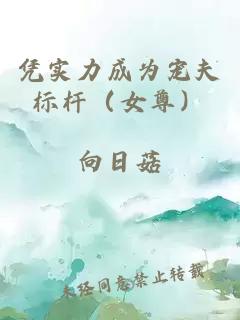 憑實(shí)力成為寵夫標(biāo)桿（女尊）